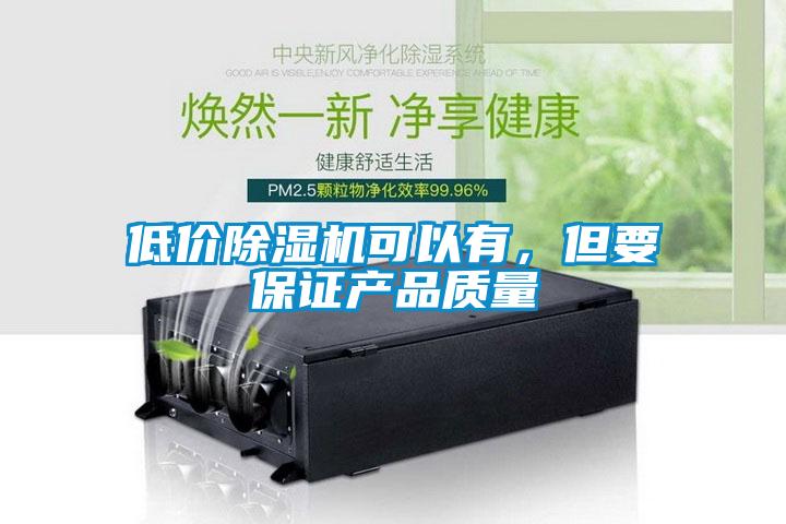 低價(jià)除濕機(jī)可以有，但要保證產(chǎn)品質(zhì)量