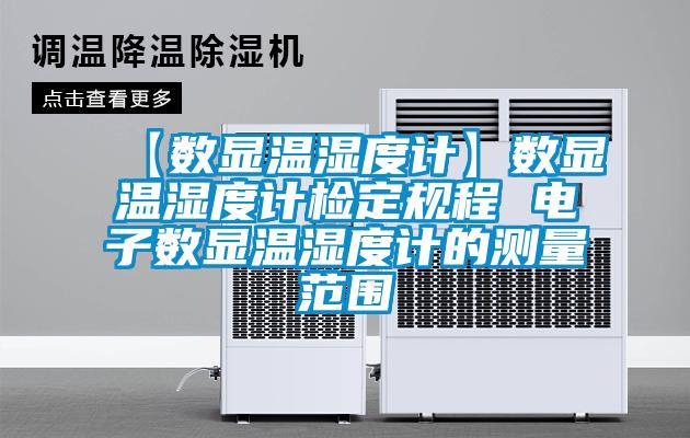 【數顯溫濕度計】數顯溫濕度計檢定規程 電子數顯溫濕度計的測量范圍