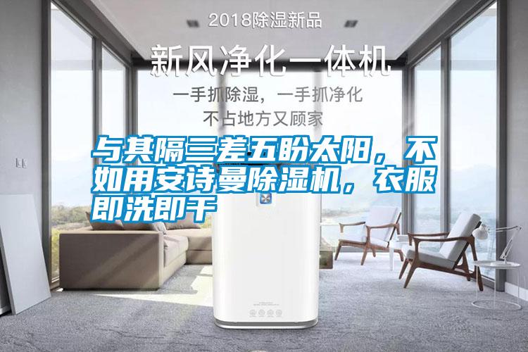 與其隔三差五盼太陽，不如用安詩曼除濕機，衣服即洗即干