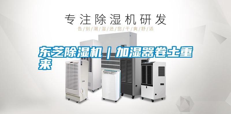 東芝除濕機(jī)｜加濕器卷土重來