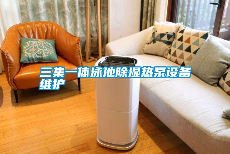 三集一體泳池除濕熱泵設(shè)備維護(hù)