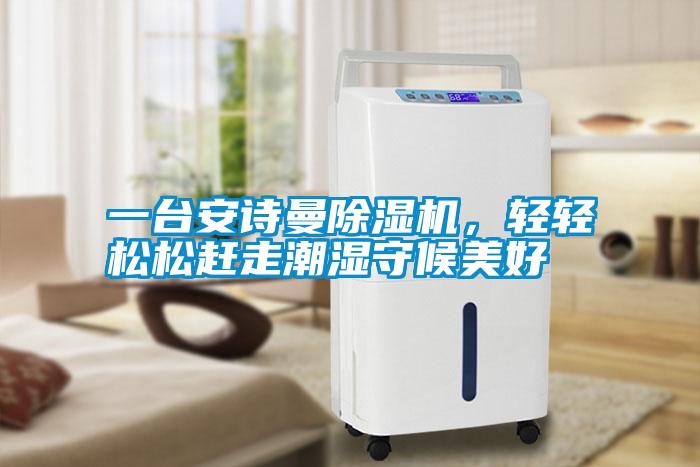 一臺安詩曼除濕機，輕輕松松趕走潮濕守候美好