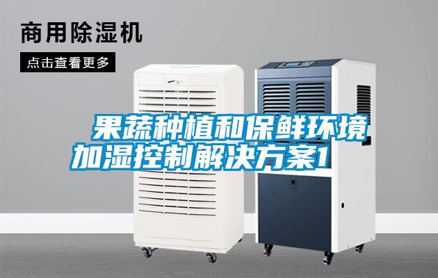  果蔬種植和保鮮環境加濕控制解決方案1