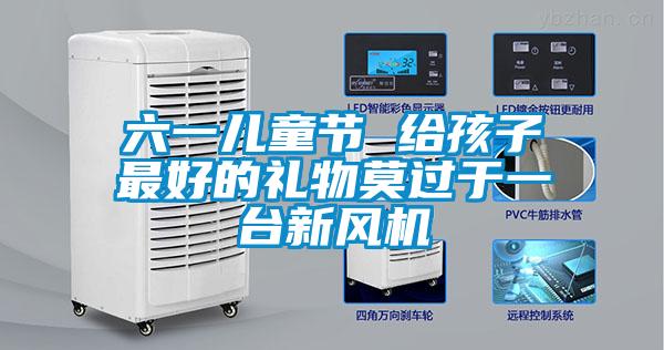 六一兒童節 給孩子最好的禮物莫過于一臺新風機