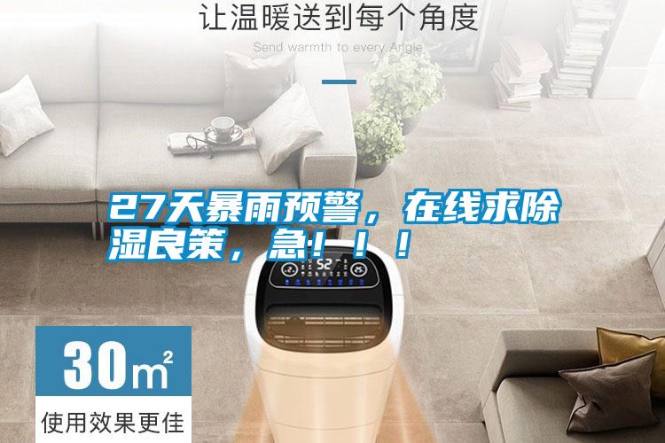 27天暴雨預(yù)警，在線求除濕良策，急?。。?/></p>
<p style=