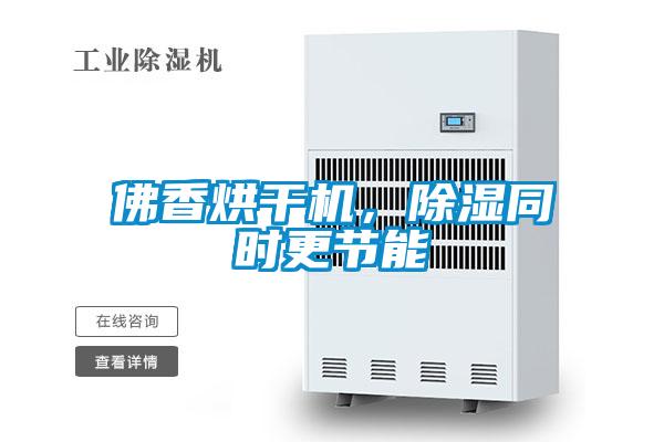 佛香烘干機，除濕同時更節能