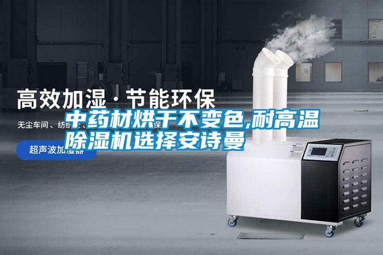 中藥材烘干不變色,耐高溫除濕機選擇安詩曼