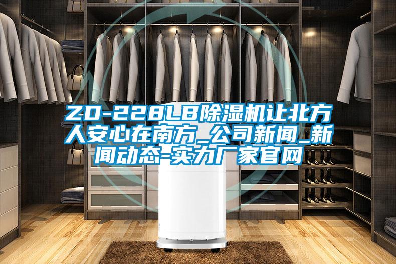 ZD-228LB除濕機讓北方人安心在南方_公司新聞_新聞動態-實力廠家官網
