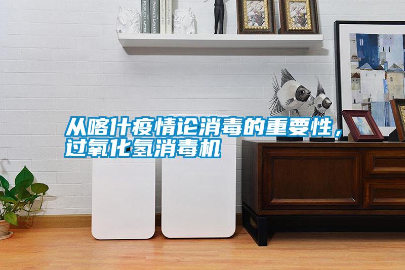 從喀什疫情論消毒的重要性，過氧化氫消毒機