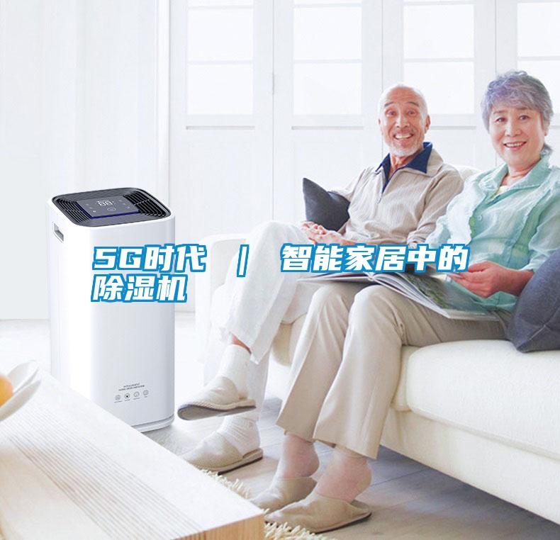 5G時代 ｜ 智能家居中的除濕機
