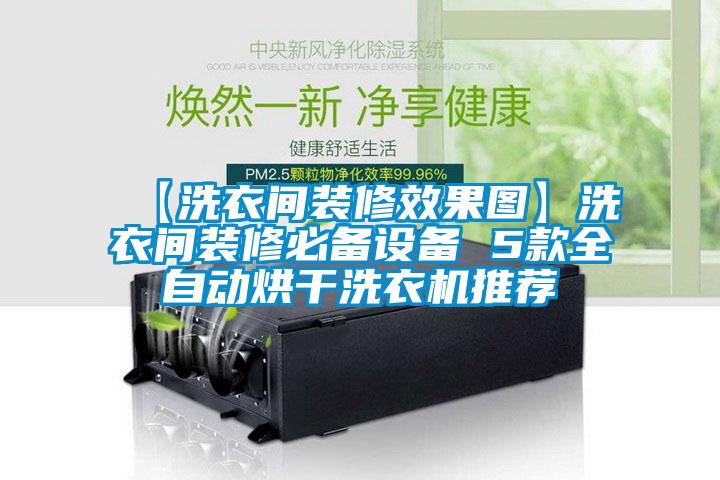 【洗衣間裝修效果圖】洗衣間裝修必備設備 5款全自動烘干洗衣機推薦