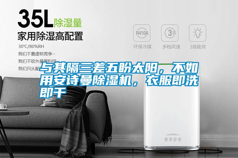 與其隔三差五盼太陽，不如用安詩(shī)曼除濕機(jī)，衣服即洗即干