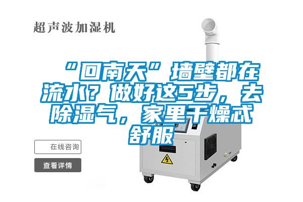 “回南天”墻壁都在流水？做好這5步，去除濕氣，家里干燥忒舒服