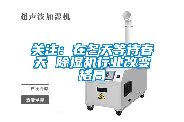 關(guān)注：在冬天等待春天 除濕機(jī)行業(yè)改變格局