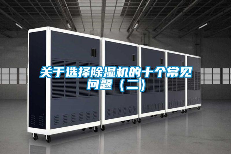 關(guān)于選擇除濕機(jī)的十個(gè)常見問題（二）
