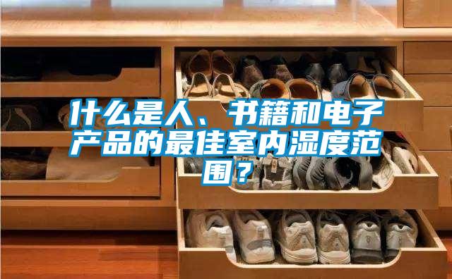 什么是人、書籍和電子產品的最佳室內濕度范圍？