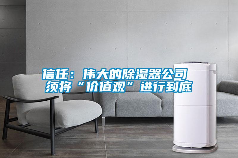 信任：偉大的除濕器公司 須將“價值觀”進行到底