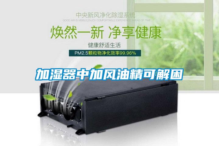 加濕器中加風油精可解困
