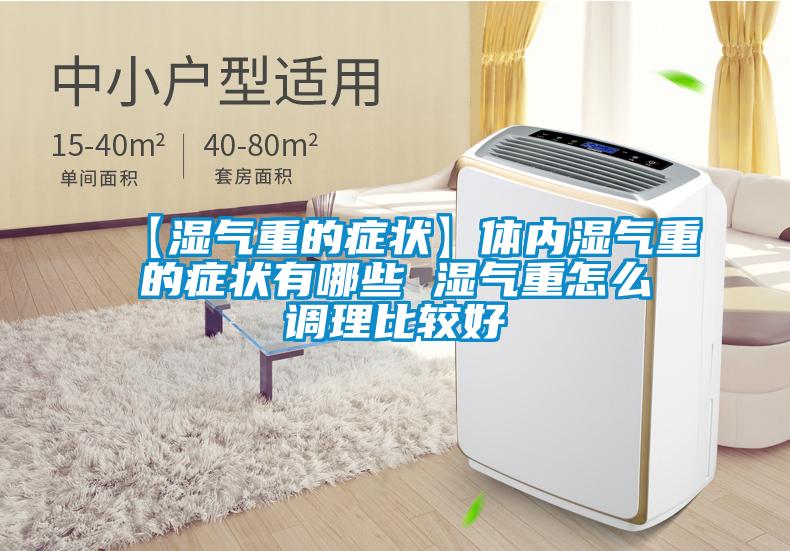 【濕氣重的癥狀】體內濕氣重的癥狀有哪些 濕氣重怎么調理比較好