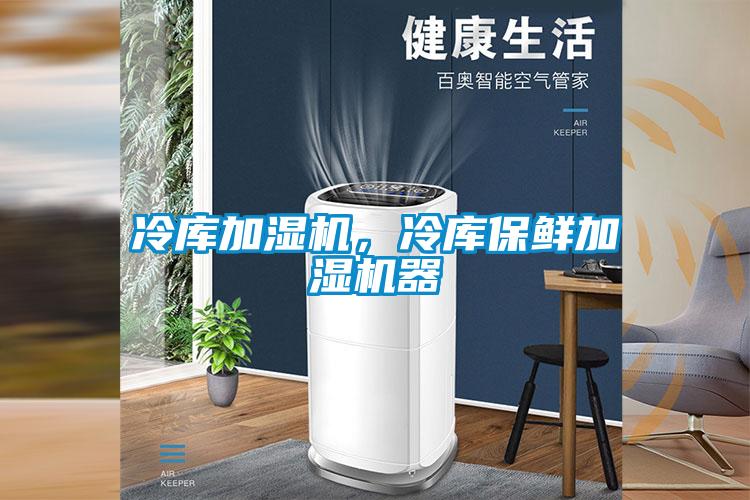 冷庫加濕機，冷庫保鮮加濕機器