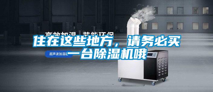 住在這些地方，請務必買一臺除濕機哦