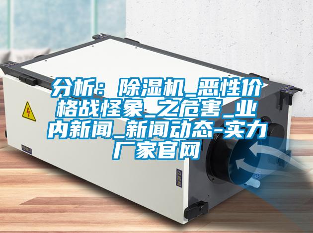 分析：除濕機_惡性價格戰(zhàn)怪象_之危害_業(yè)內(nèi)新聞_新聞動態(tài)-實力廠家官網(wǎng)