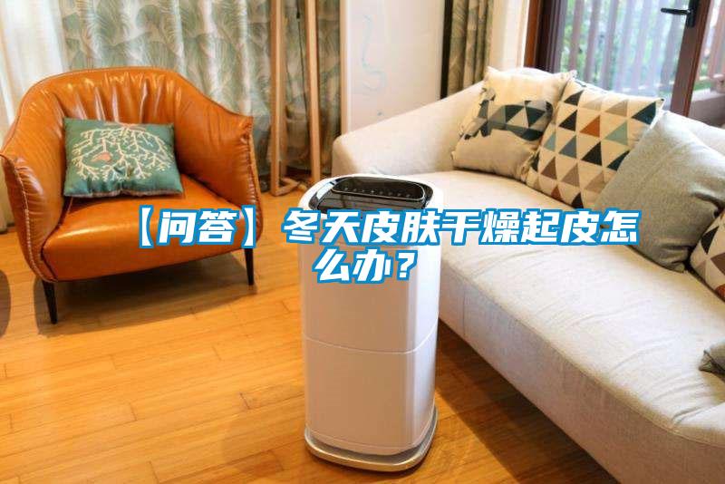 【問答】冬天皮膚干燥起皮怎么辦？