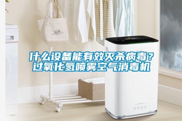 什么設備能有效滅殺病毒？過氧化氫噴霧空氣消毒機