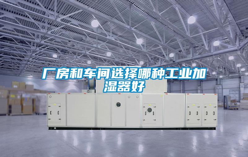 廠房和車間選擇哪種工業加濕器好