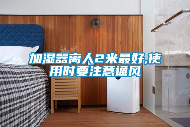 加濕器離人2米最好,使用時(shí)要注意通風(fēng)