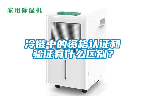 冷鏈中的資格認(rèn)證和驗證有什么區(qū)別？