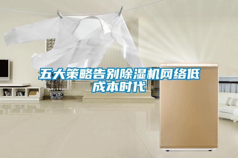 五大策略告別除濕機網絡低成本時代