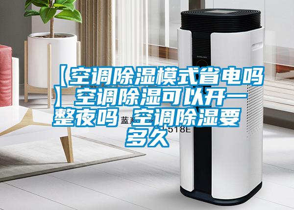 【空調除濕模式省電嗎】空調除濕可以開一整夜嗎 空調除濕要多久