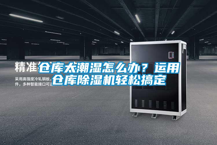 倉庫太潮濕怎么辦？運用倉庫除濕機輕松搞定
