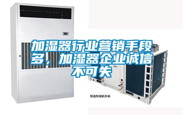 加濕器行業(yè)營(yíng)銷(xiāo)手段多，加濕器企業(yè)誠(chéng)信不可失