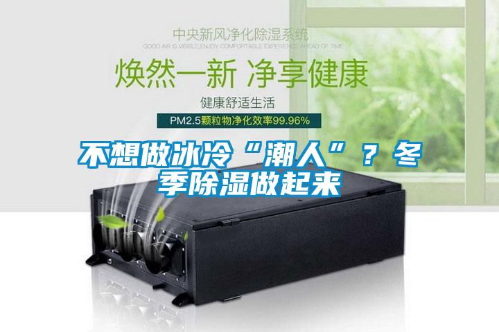 不想做冰冷“潮人”？冬季除濕做起來