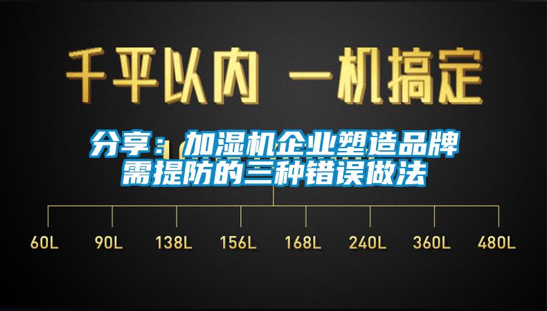 分享：加濕機企業塑造品牌需提防的三種錯誤做法