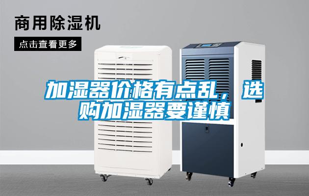 加濕器價(jià)格有點(diǎn)亂，選購加濕器要謹(jǐn)慎