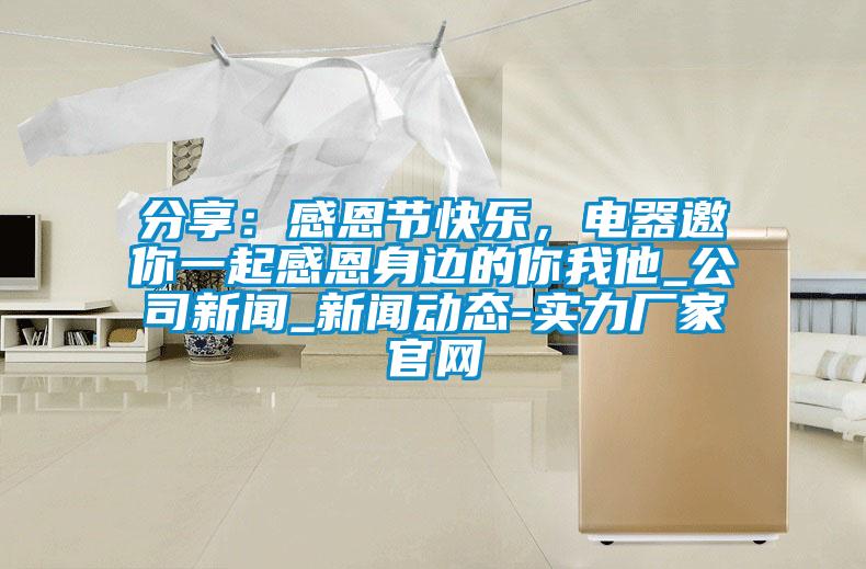 分享：感恩節快樂，電器邀你一起感恩身邊的你我他_公司新聞_新聞動態-實力廠家官網
