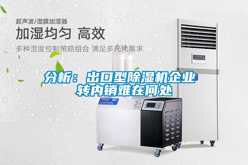 分析：出口型除濕機企業 轉內銷難在何處