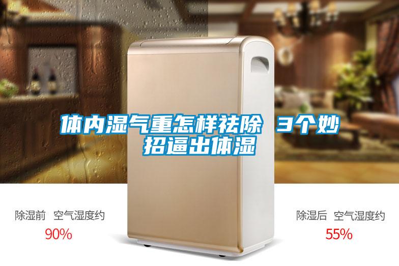 體內濕氣重怎樣祛除 3個妙招逼出體濕