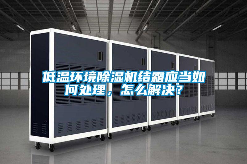 低溫環境除濕機結霜應當如何處理，怎么解決？