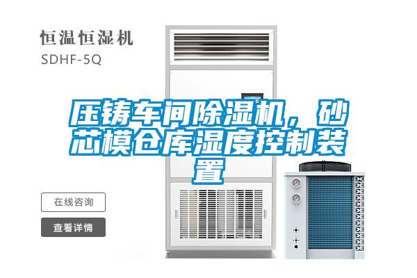 壓鑄車間除濕機(jī)，砂芯模倉庫濕度控制裝置