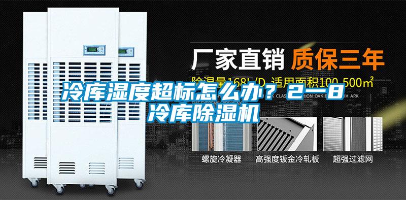 冷庫濕度超標怎么辦？2一8℃冷庫除濕機