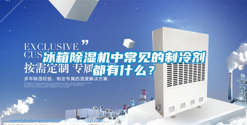 冰箱除濕機(jī)中常見的制冷劑都有什么？