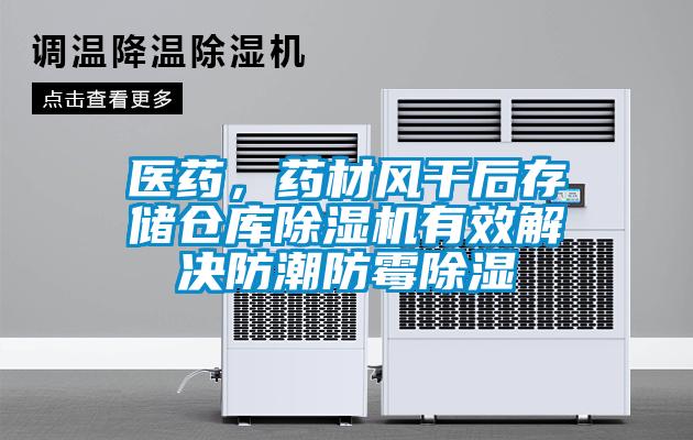 醫(yī)藥，藥材風干后存儲倉庫除濕機有效解決防潮防霉除濕