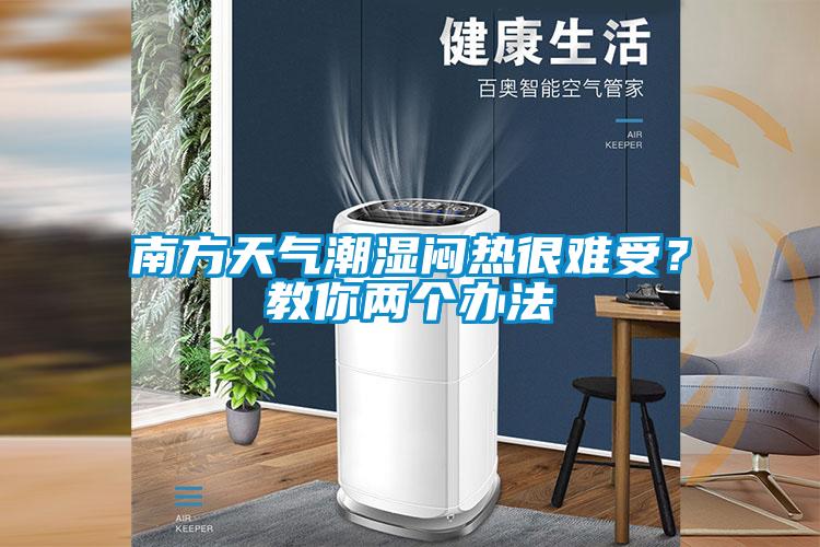 南方天氣潮濕悶熱很難受？教你兩個(gè)辦法