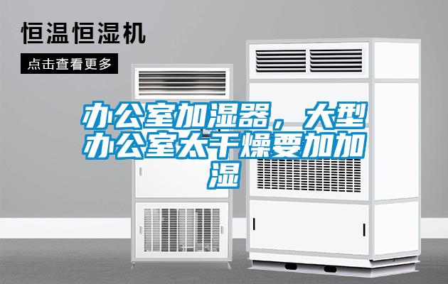 辦公室加濕器，大型辦公室太干燥要加加濕