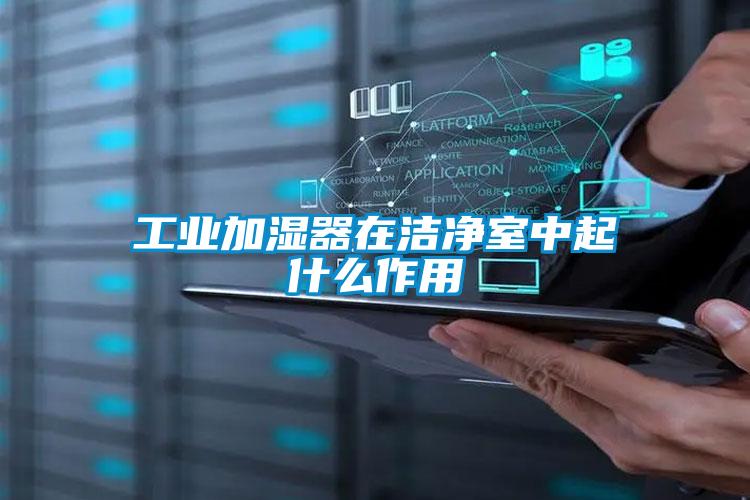 工業(yè)加濕器在潔凈室中起什么作用