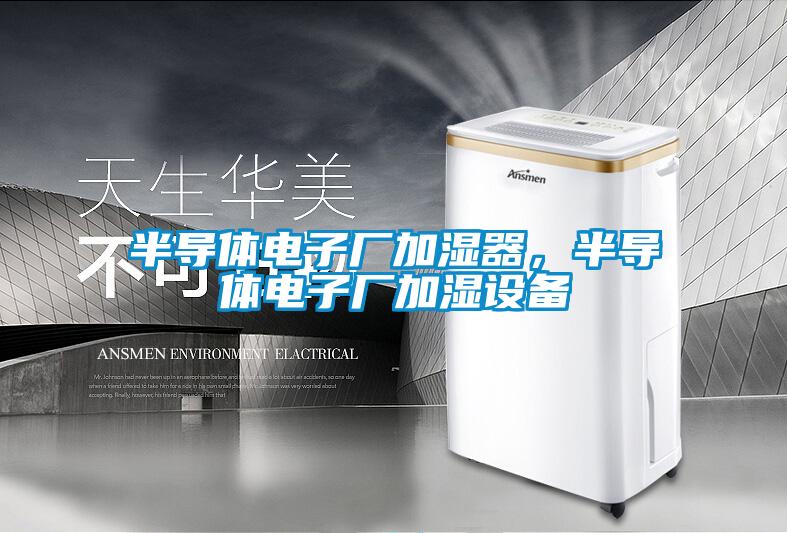半導(dǎo)體電子廠加濕器，半導(dǎo)體電子廠加濕設(shè)備